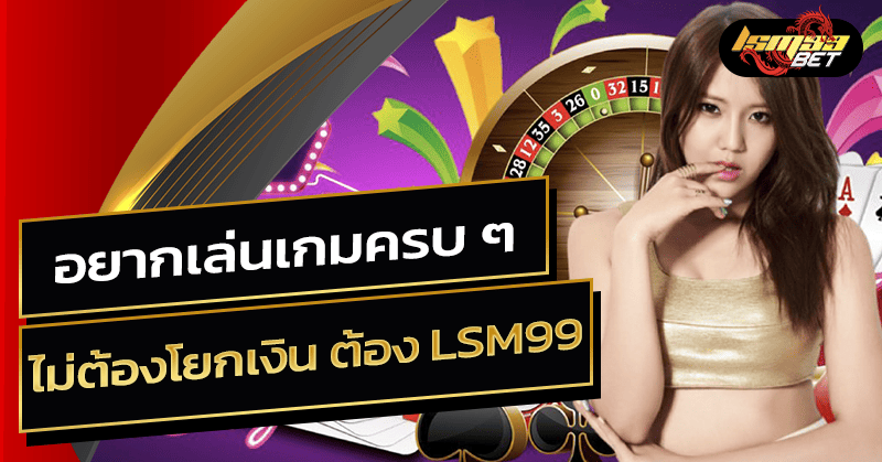 อยากเล่นเกมครบ ๆ ไม่ต้องโยกเงินต้อง LSM99