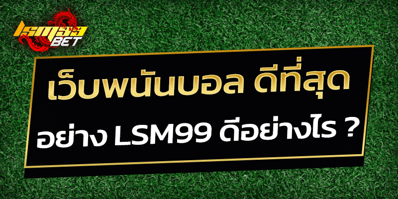 เว็บพนันบอล ดีที่สุด lsm99 ดีอย่างไร