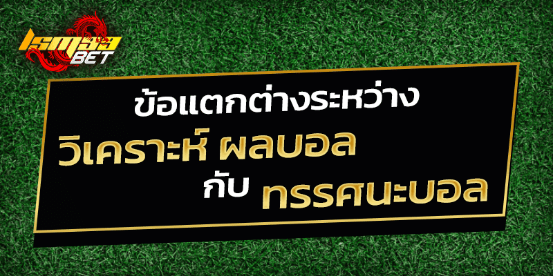 ข้อแตกต่าง วิเคราะห์ ผลบอล กับ ทรรศนะบอล