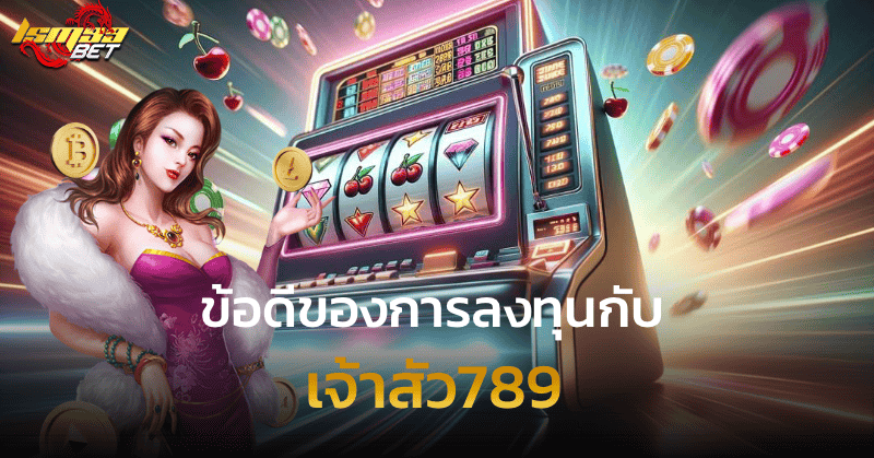 ข้อดีของการลงทุนกับ เจ้าสัว789